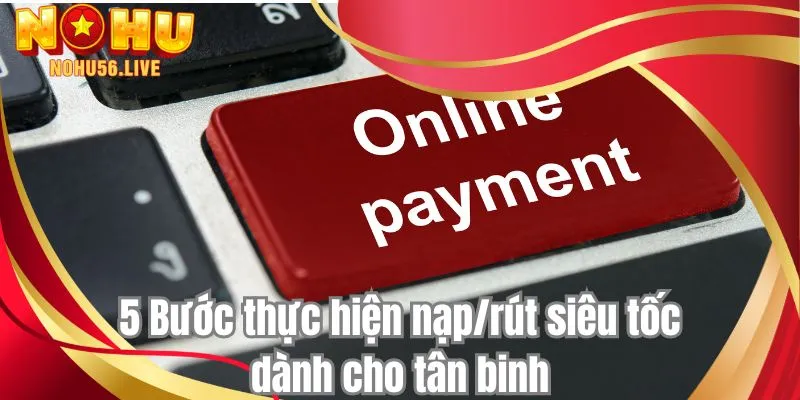 5 Bước thực hiện nạp/rút siêu tốc dành cho tân binh